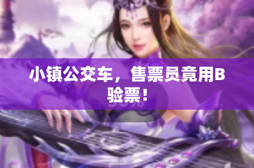 小镇公交车，售票员竟用B验票！