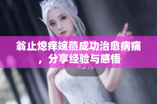 翁止熄痒婉燕成功治愈病痛，分享经验与感悟