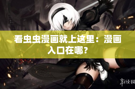 看虫虫漫画就上这里：漫画入口在哪？