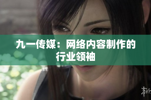 九一传媒：网络内容制作的行业领袖