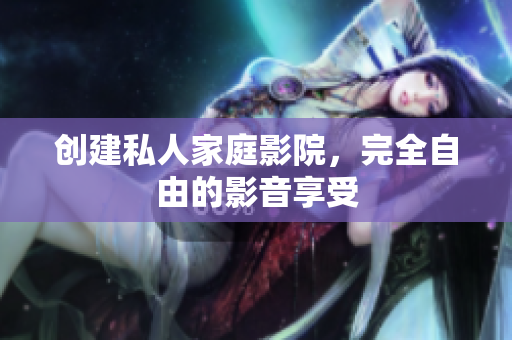 创建私人家庭影院，完全自由的影音享受