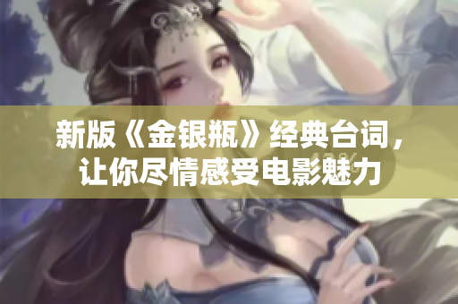 新版《金银瓶》经典台词，让你尽情感受电影魅力