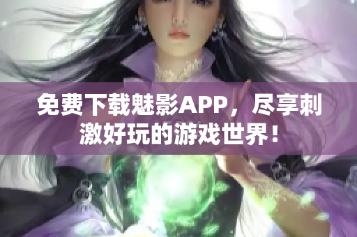 免费下载魅影APP，尽享刺激好玩的游戏世界！