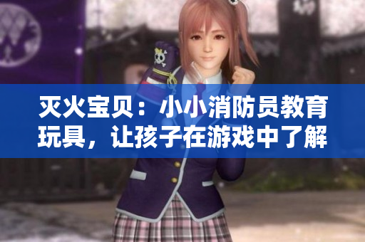 灭火宝贝：小小消防员教育玩具，让孩子在游戏中了解火灾！