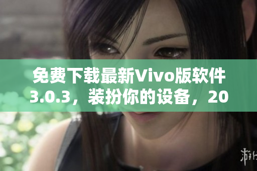 免费下载最新Vivo版软件3.0.3，装扮你的设备，2023年独享优惠