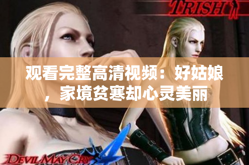 观看完整高清视频：好姑娘，家境贫寒却心灵美丽
