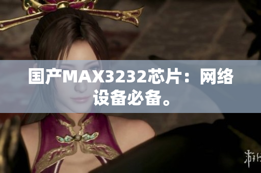 国产MAX3232芯片：网络设备必备。