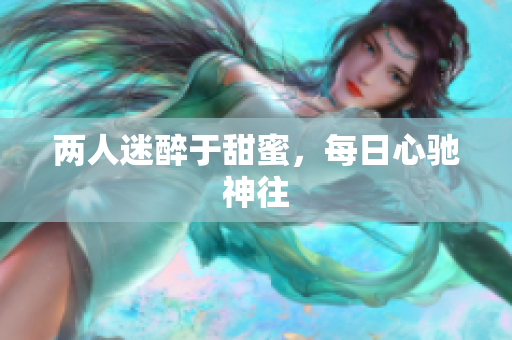 两人迷醉于甜蜜，每日心驰神往