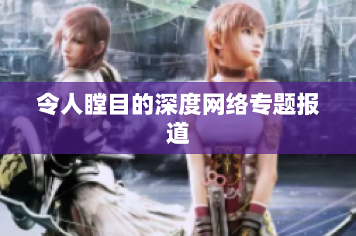 令人瞠目的深度网络专题报道