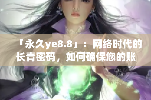 「永久ye8.8」：网络时代的长青密码，如何确保您的账户安全？