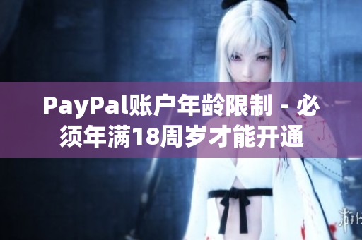 PayPal账户年龄限制 - 必须年满18周岁才能开通