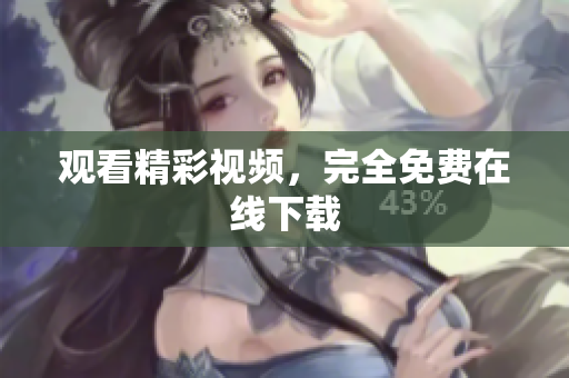 观看精彩视频，完全免费在线下载