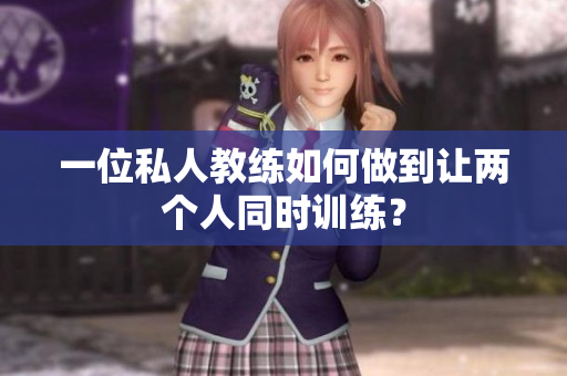 一位私人教练如何做到让两个人同时训练？