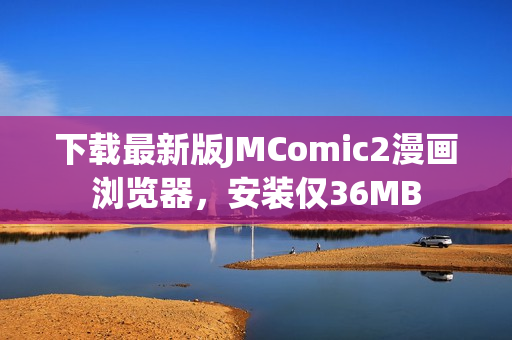 下载最新版JMComic2漫画浏览器，安装仅36MB