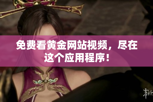 免费看黄金网站视频，尽在这个应用程序！