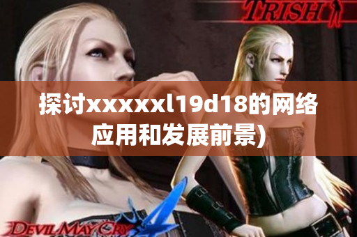 探讨xxxxxl19d18的网络应用和发展前景)