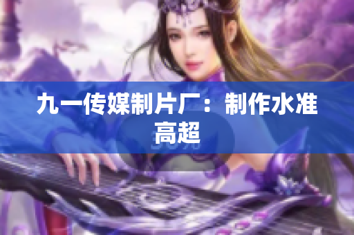九一传媒制片厂：制作水准高超