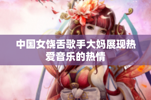 中国女饶舌歌手大妈展现热爱音乐的热情
