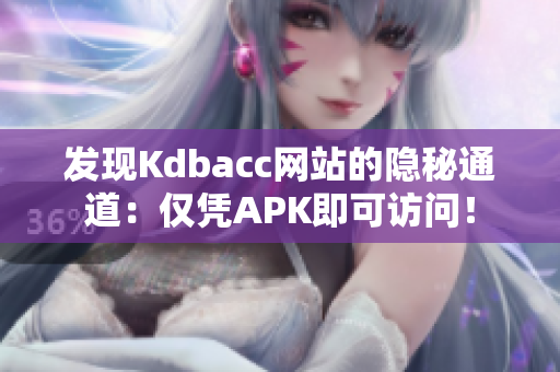 发现Kdbacc网站的隐秘通道：仅凭APK即可访问！