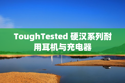 ToughTested 硬汉系列耐用耳机与充电器