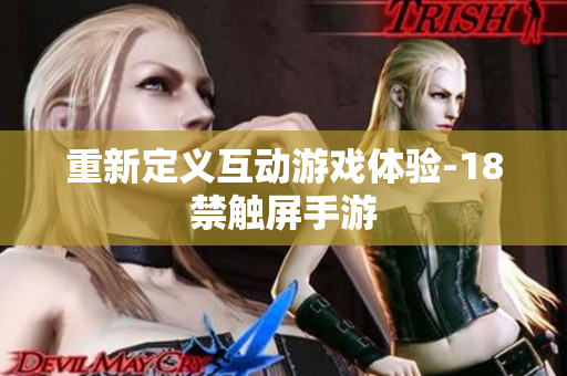 重新定义互动游戏体验-18禁触屏手游