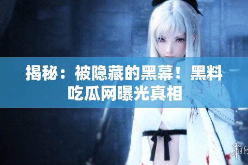 揭秘：被隐藏的黑幕！黑料吃瓜网曝光真相