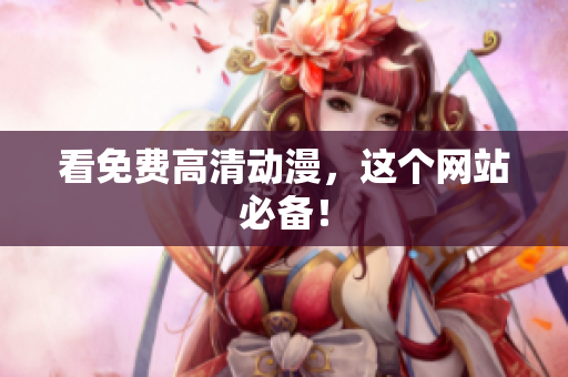 看免费高清动漫，这个网站必备！