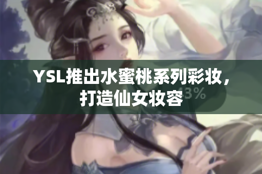 YSL推出水蜜桃系列彩妆，打造仙女妆容