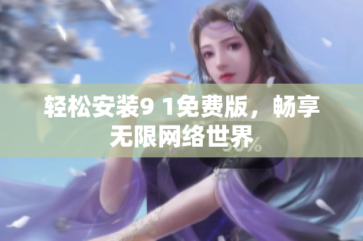 轻松安装9 1免费版，畅享无限网络世界
