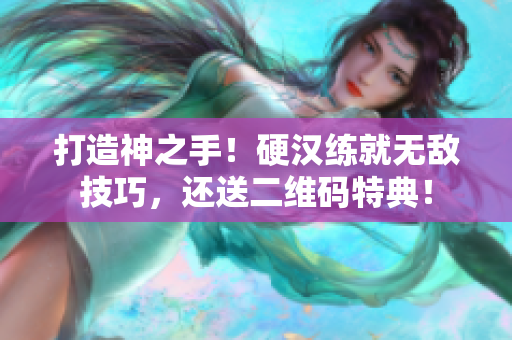 打造神之手！硬汉练就无敌技巧，还送二维码特典！