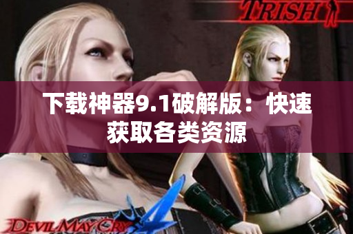 下载神器9.1破解版：快速获取各类资源
