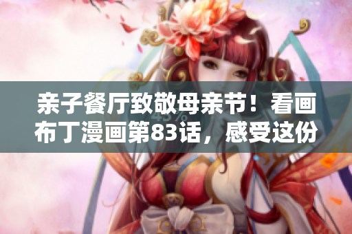 亲子餐厅致敬母亲节！看画布丁漫画第83话，感受这份温情！