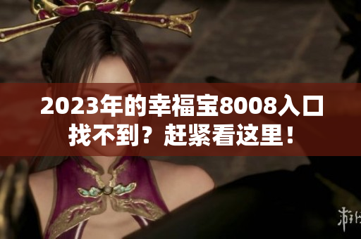 2023年的幸福宝8008入口找不到？赶紧看这里！