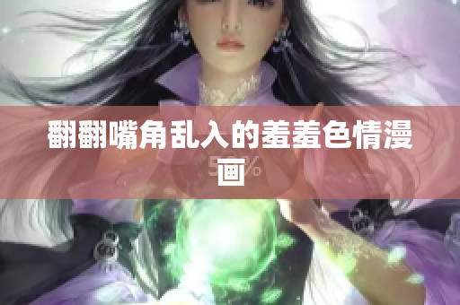 翻翻嘴角乱入的羞羞色情漫画