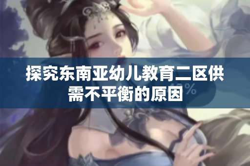 探究东南亚幼儿教育二区供需不平衡的原因