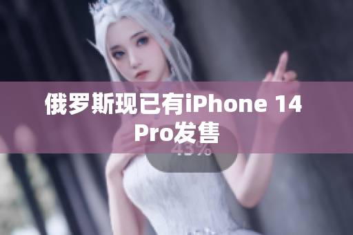 俄罗斯现已有iPhone 14 Pro发售
