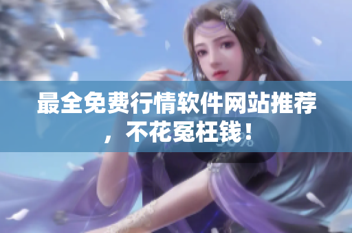 最全免费行情软件网站推荐，不花冤枉钱！