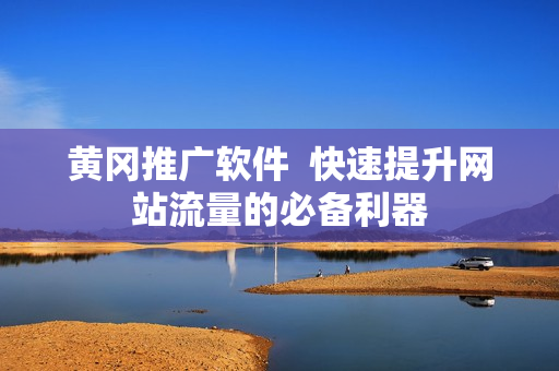黄冈推广软件  快速提升网站流量的必备利器