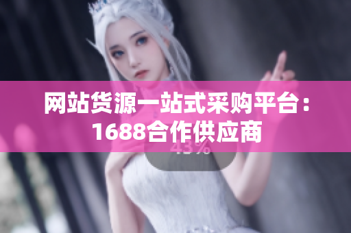 网站货源一站式采购平台：1688合作供应商