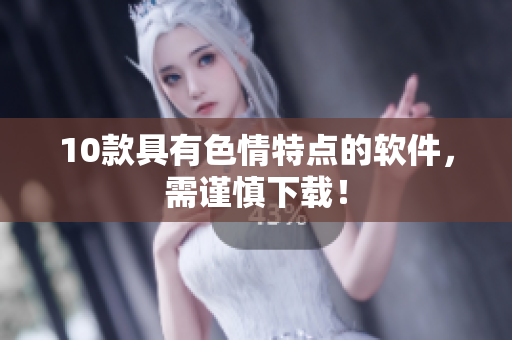 10款具有色情特点的软件，需谨慎下载！