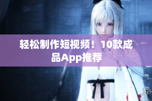 轻松制作短视频！10款成品App推荐