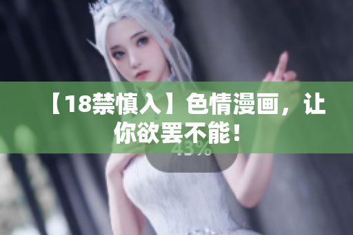 【18禁慎入】色情漫画，让你欲罢不能！