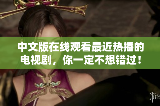 中文版在线观看最近热播的电视剧，你一定不想错过！