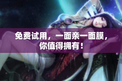 免费试用，一面亲一面膜，你值得拥有！