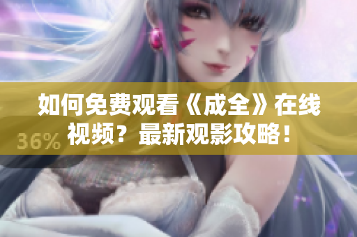 如何免费观看《成全》在线视频？最新观影攻略！