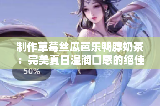 制作草莓丝瓜芭乐鸭脖奶茶：完美夏日湿润口感的绝佳组合