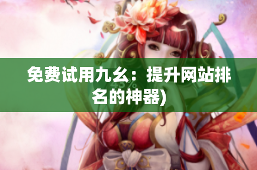 免费试用九幺：提升网站排名的神器)
