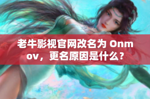 老牛影视官网改名为 Onmov，更名原因是什么？