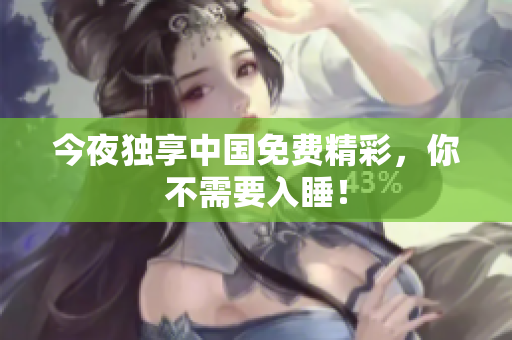 今夜独享中国免费精彩，你不需要入睡！