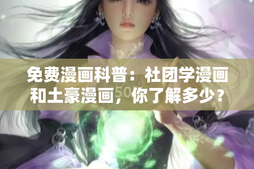 免费漫画科普：社团学漫画和土豪漫画，你了解多少？